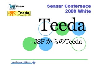Seasar Conference
           2009 White



  Teeda
- JSF からのTeeda -
 