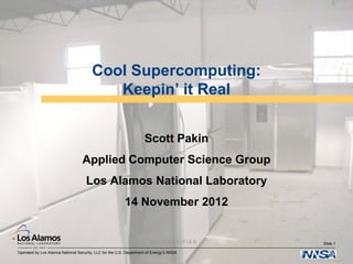 Operated by Los Alamos National Security, LLC for the U.S. Department of Energy’s NNSA
U N C L A S S I F I E D
Scott Pakin
Applied Computer Science Group
Los Alamos National Laboratory
14 November 2012
Slide 1
Cool Supercomputing:
Keepin’ it Real
 