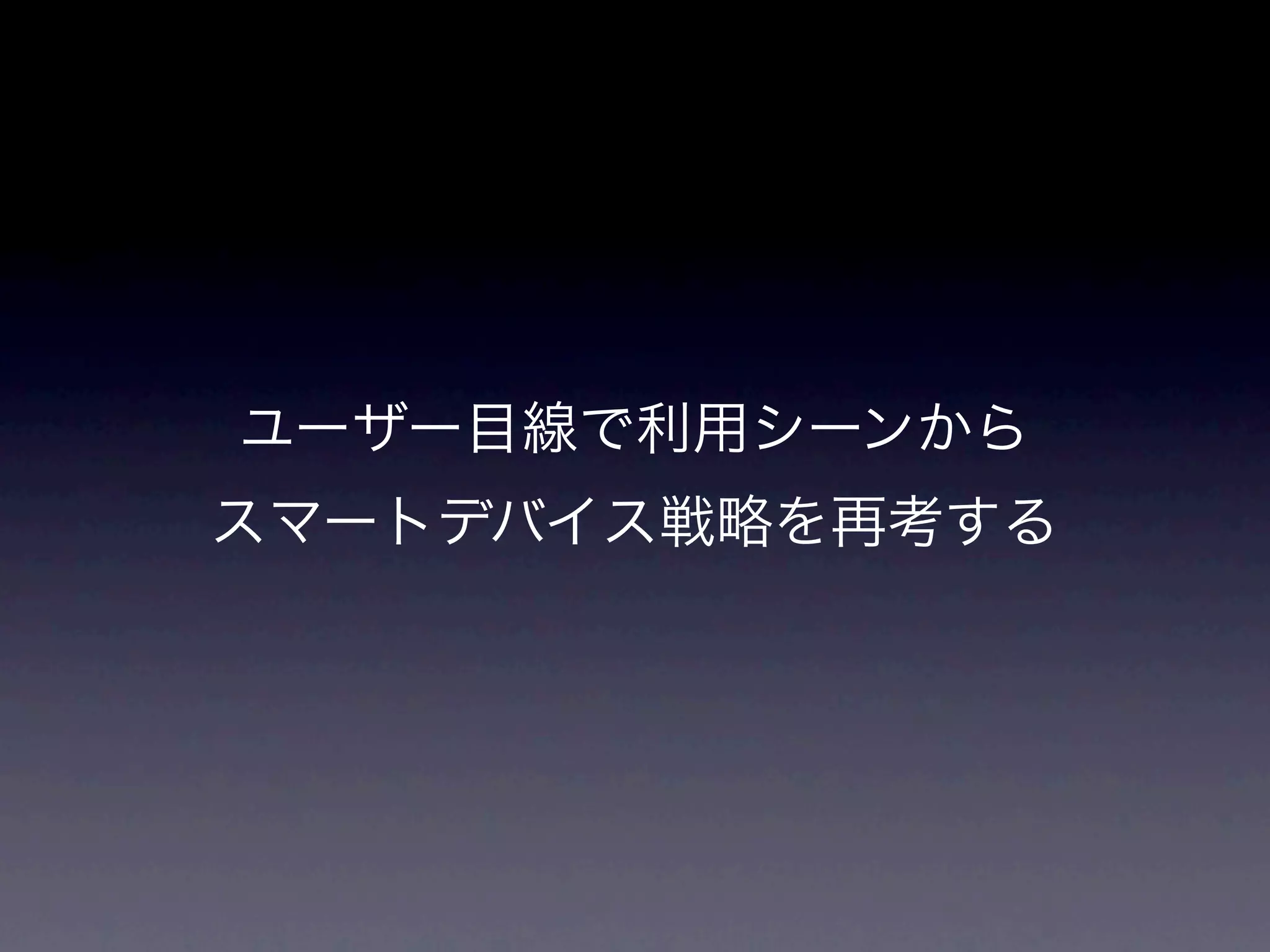 ユーザー目線で利用シーンから
スマートデバイス戦略を再考する
 