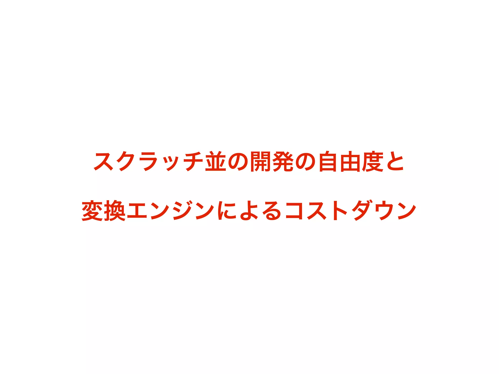スクラッチ並の開発の自由度と

変換エンジンによるコストダウン
 
