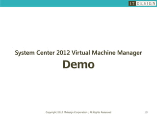 System Center 2012 Virtual Machine Manager

                        Demo



          Copyright 2012 ITdesign Corporation , All Rights Reserved   10
 