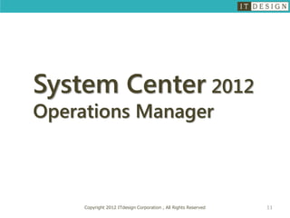 System Center 2012
Operations Manager



     Copyright 2012 ITdesign Corporation , All Rights Reserved   11
 
