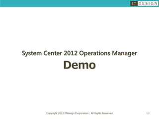 System Center 2012 Operations Manager

                     Demo



       Copyright 2012 ITdesign Corporation , All Rights Reserved   13
 