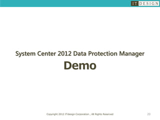 System Center 2012 Data Protection Manager

                        Demo



          Copyright 2012 ITdesign Corporation , All Rights Reserved   20
 