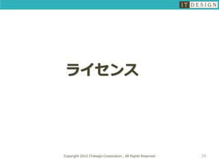 ライセンス




Copyright 2012 ITdesign Corporation , All Rights Reserved   29
 