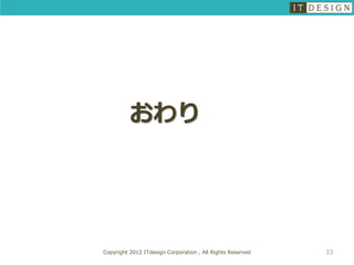おわり




Copyright 2012 ITdesign Corporation , All Rights Reserved   33
 