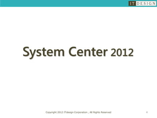 System Center 2012



   Copyright 2012 ITdesign Corporation , All Rights Reserved   4
 