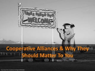 http://www.flickr.com/photos/matthigh/2379432628/
Cooperative Alliances & Why They
Should Matter To You
 