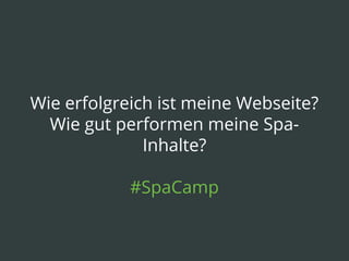 Wie erfolgreich ist meine Webseite?
Wie gut performen meine Spa-
Inhalte?
#SpaCamp
 