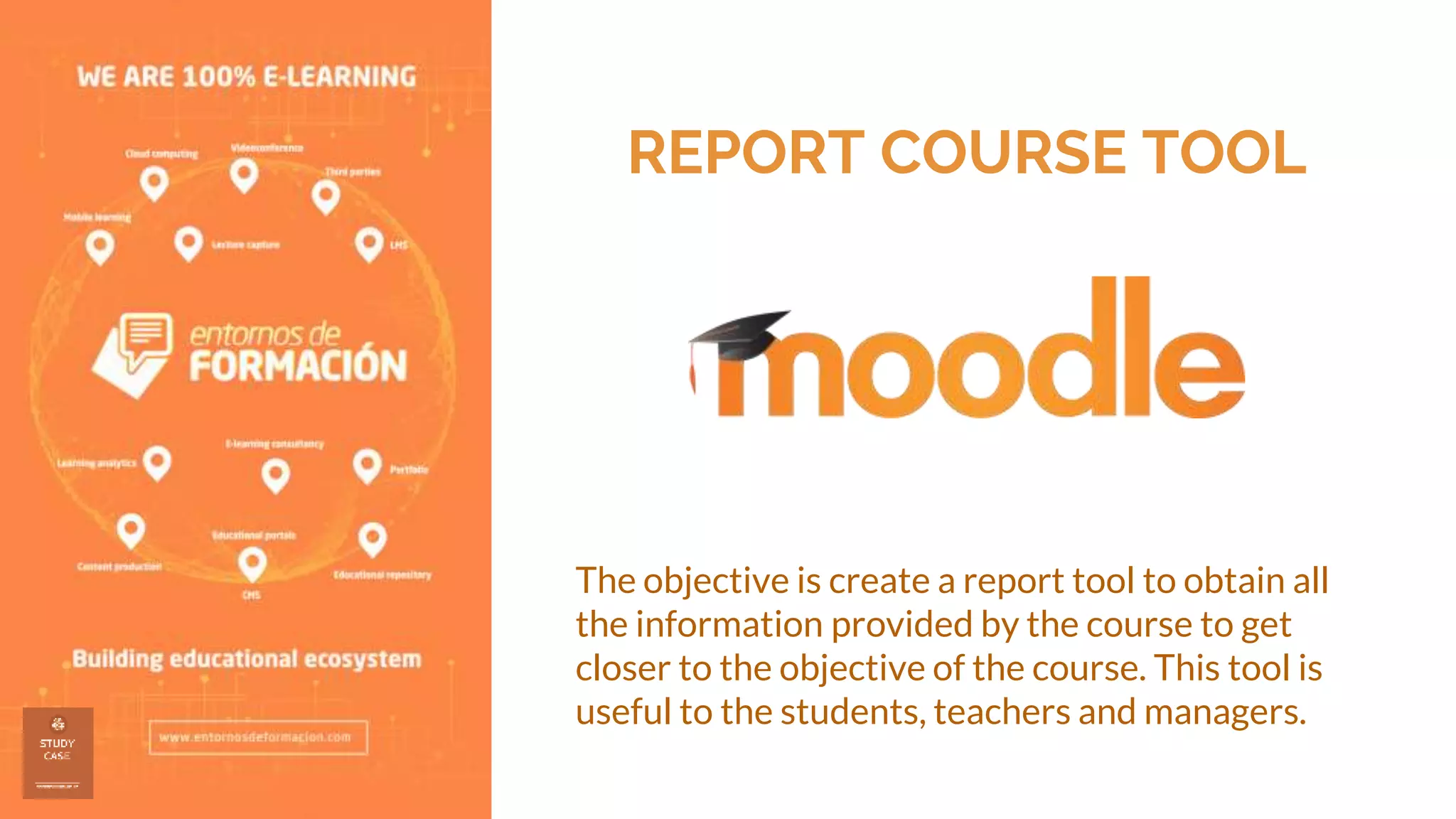 REPORT COURSE TOOL
The objective is create a report tool to obtain all
the information provided by the course to get
closer to the objective of the course. This tool is
useful to the students, teachers and managers.
 