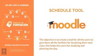 SCHEDULE TOOL
The objective is to create a tool for all the users to
give them all the facilities for localizing their next
class, this helps the users for studying and
planning the day.
 