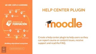 HELP CENTER PLUGIN
Create a help center plugin to help users so they
can report course or content issues, receive
support and read the FAQ.
 