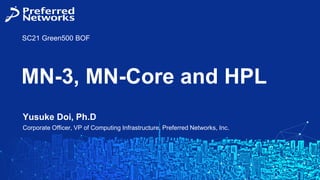 Yusuke Doi, Ph.D
Corporate Officer, VP of Computing Infrastructure, Preferred Networks, Inc.
MN-3, MN-Core and HPL
SC21 Green500 BOF
 