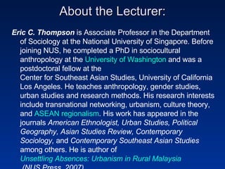 About the Lecturer: <ul><li>Eric C. Thompson  is Associate Professor in the Department of Sociology at the National Univer...