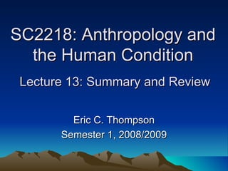 SC2218: Anthropology and the Human Condition  Lecture 13: Summary and Review Eric C. Thompson Semester 1, 2008/2009 