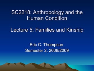 SC2218: Anthropology and the Human Condition Lecture 5: Families and Kinship Eric C. Thompson  Semester 2, 2008/2009 