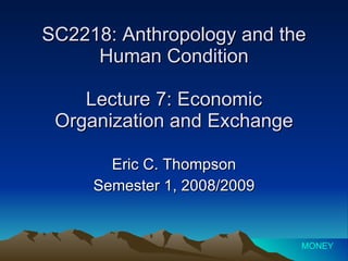 SC2218: Anthropology and the Human Condition Lecture 7: Economic Organization and Exchange Eric C. Thompson Semester 1, 2008/2009 MONEY 