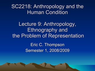 SC2218: Anthropology and the Human Condition Lecture 9: Anthropology, Ethnography and  the Problem of Representation Eric C. Thompson Semester 1, 2008/2009 