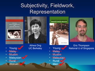 Subjectivity, Fieldwork, Representation Young Malay Muslim Malaysian Rural Women Young Malay Muslim Malaysian Rural Men Aihwa Ong UC Berkeley Eric Thompson National U of Singapore 