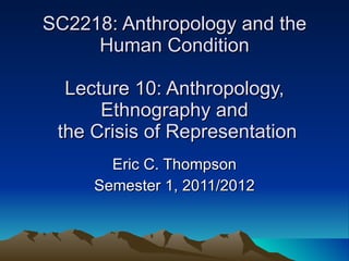 SC2218: Anthropology and the Human Condition Lecture 10: Anthropology, Ethnography and  the Crisis of Representation Eric C. Thompson Semester 1, 2011/2012 