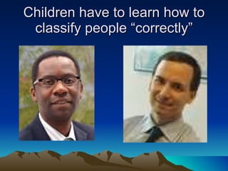 Children have to learn how to classify people “correctly” 