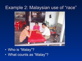 Example 2: Malaysian use of “race” Who is “Malay”? What counts as “Malay”? 