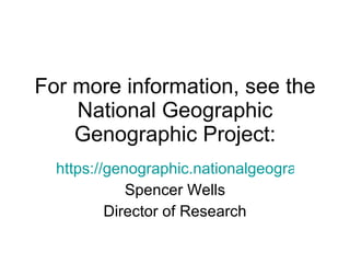 For more information, see the National Geographic Genographic Project: https://genographic.nationalgeographic.com/genographic/index.html Spencer Wells Director of Research 