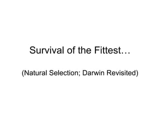Survival of the Fittest… (Natural Selection; Darwin Revisited) 
