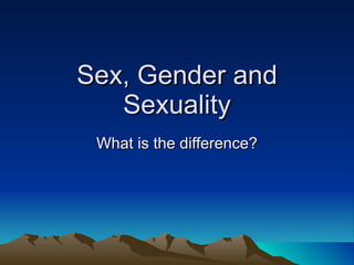 Sex, Gender and Sexuality What is the difference? 