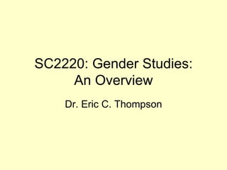 SC2220: Gender Studies: An Overview Dr. Eric C. Thompson 