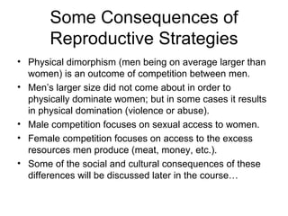 Some Consequences of Reproductive Strategies <ul><li>Physical dimorphism (men being on average larger than women) is an ou...
