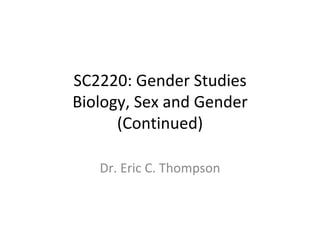 SC2220: Gender Studies Biology, Sex and Gender (Continued) Dr. Eric C. Thompson 