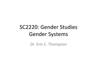 SC2220: Gender Studies Gender Systems Dr. Eric C. Thompson 
