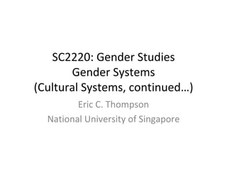 SC2220: Gender Studies Gender Systems (Cultural Systems, continued…) Eric C. Thompson National University of Singapore 