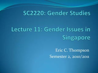 SC2220: Gender StudiesLecture 11: Gender Issues in Singapore Eric C. Thompson Semester 2, 2010/2011 