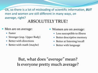 Ok, so there is a lot of misleading of scientific information, BUT men and women are still different in many ways, on aver...