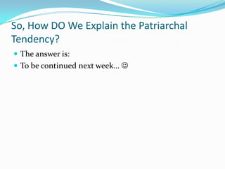 So, How DO We Explain the Patriarchal Tendency?The answer is:To be continued next week… 