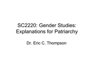 SC2220: Gender Studies: Explanations for Patriarchy Dr. Eric C. Thompson 