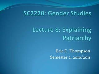 SC2220: Gender StudiesLecture 8: Explaining Patriarchy Eric C. Thompson Semester 2, 2010/2011 