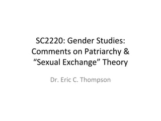SC2220: Gender Studies: Comments on Patriarchy & “Sexual Exchange” Theory Dr. Eric C. Thompson 