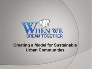 Creating a Model for Sustainable
      Urban Communities
 
