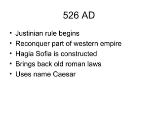 526 AD
• Justinian rule begins
• Reconquer part of western empire
• Hagia Sofia is constructed
• Brings back old roman laws
• Uses name Caesar