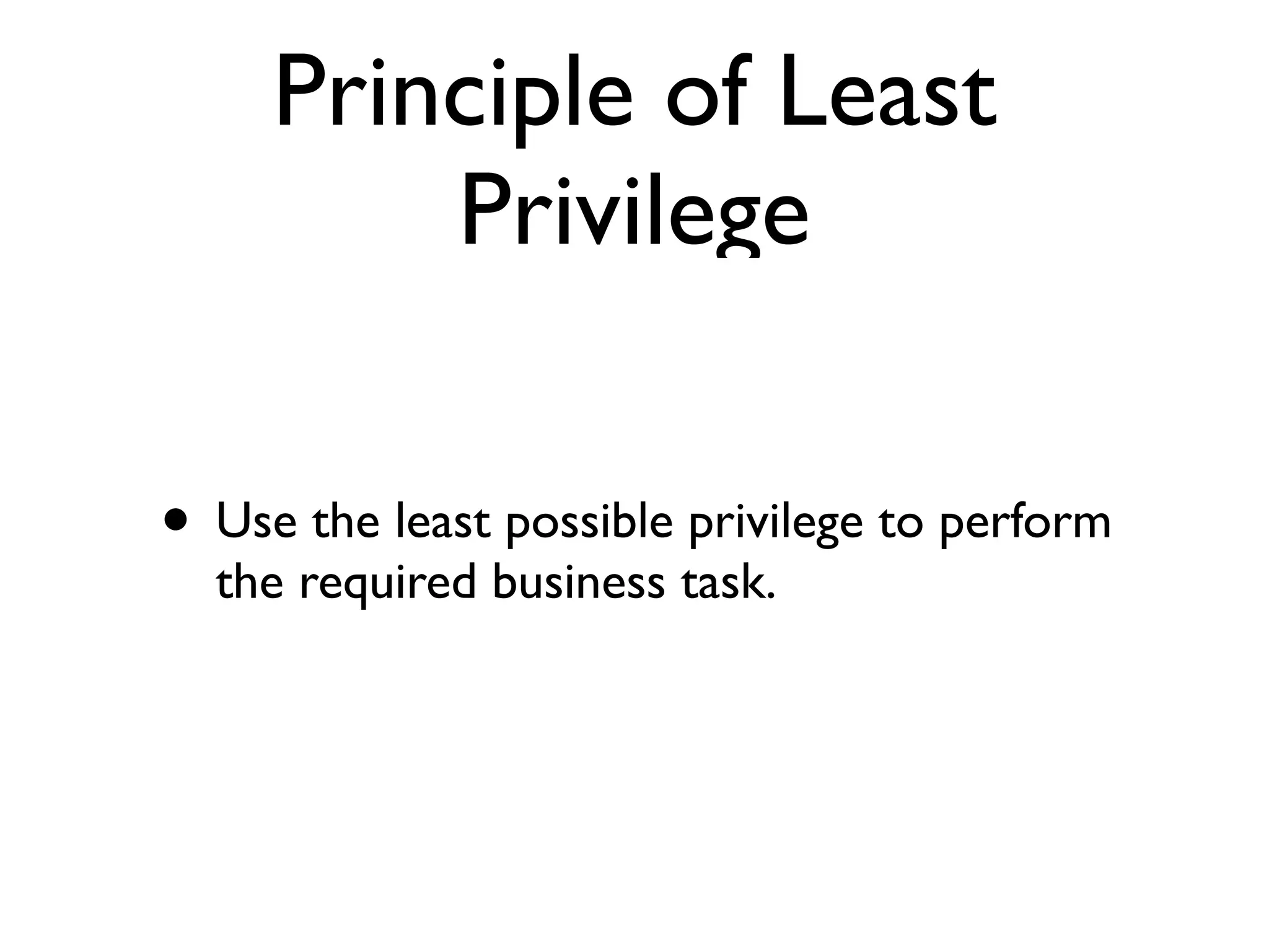 Principle of Least
Privilege
• Use the least possible privilege to perform
the required business task.
 
