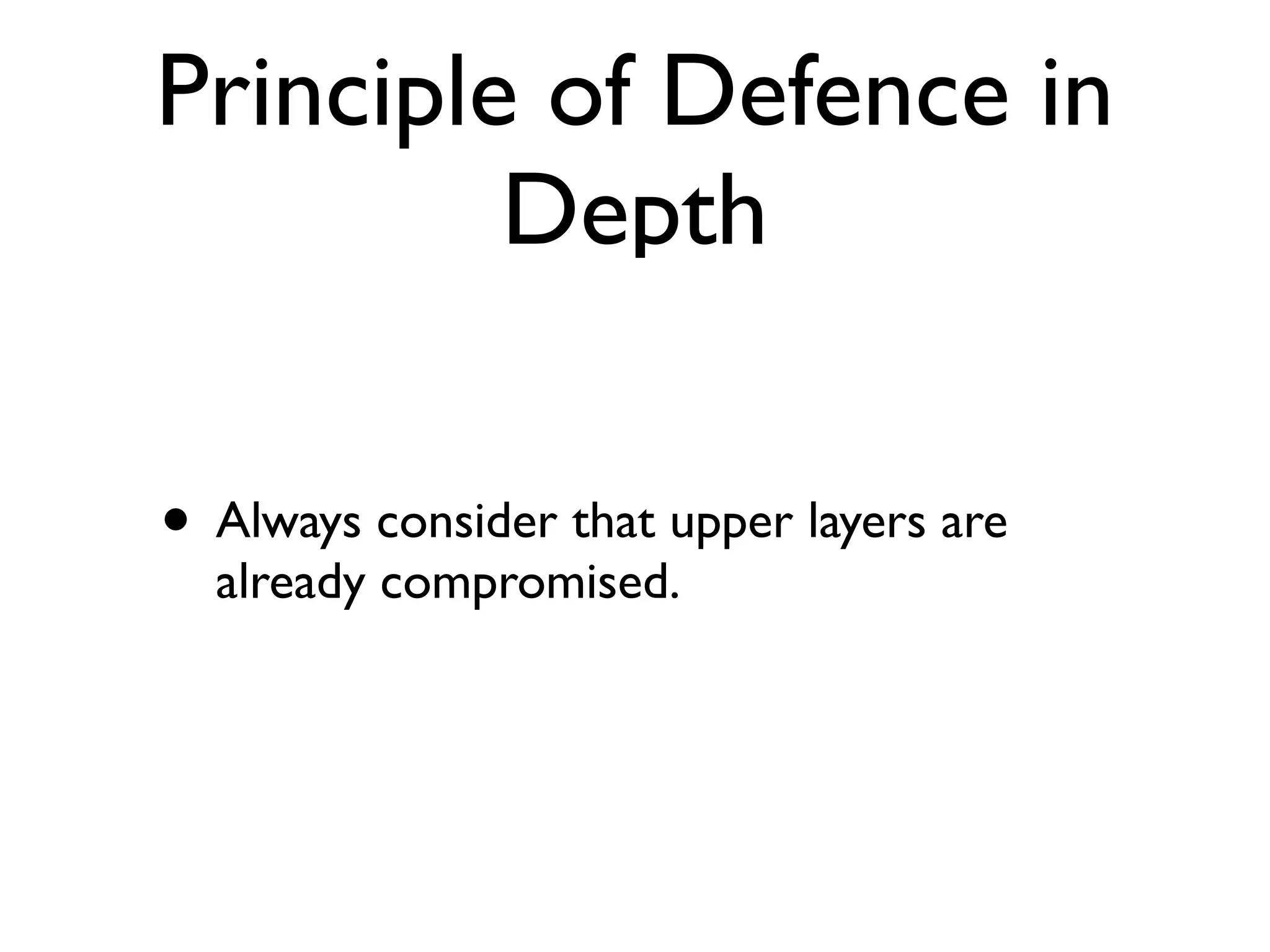 Principle of Defence in
Depth
• Always consider that upper layers are
already compromised.
 