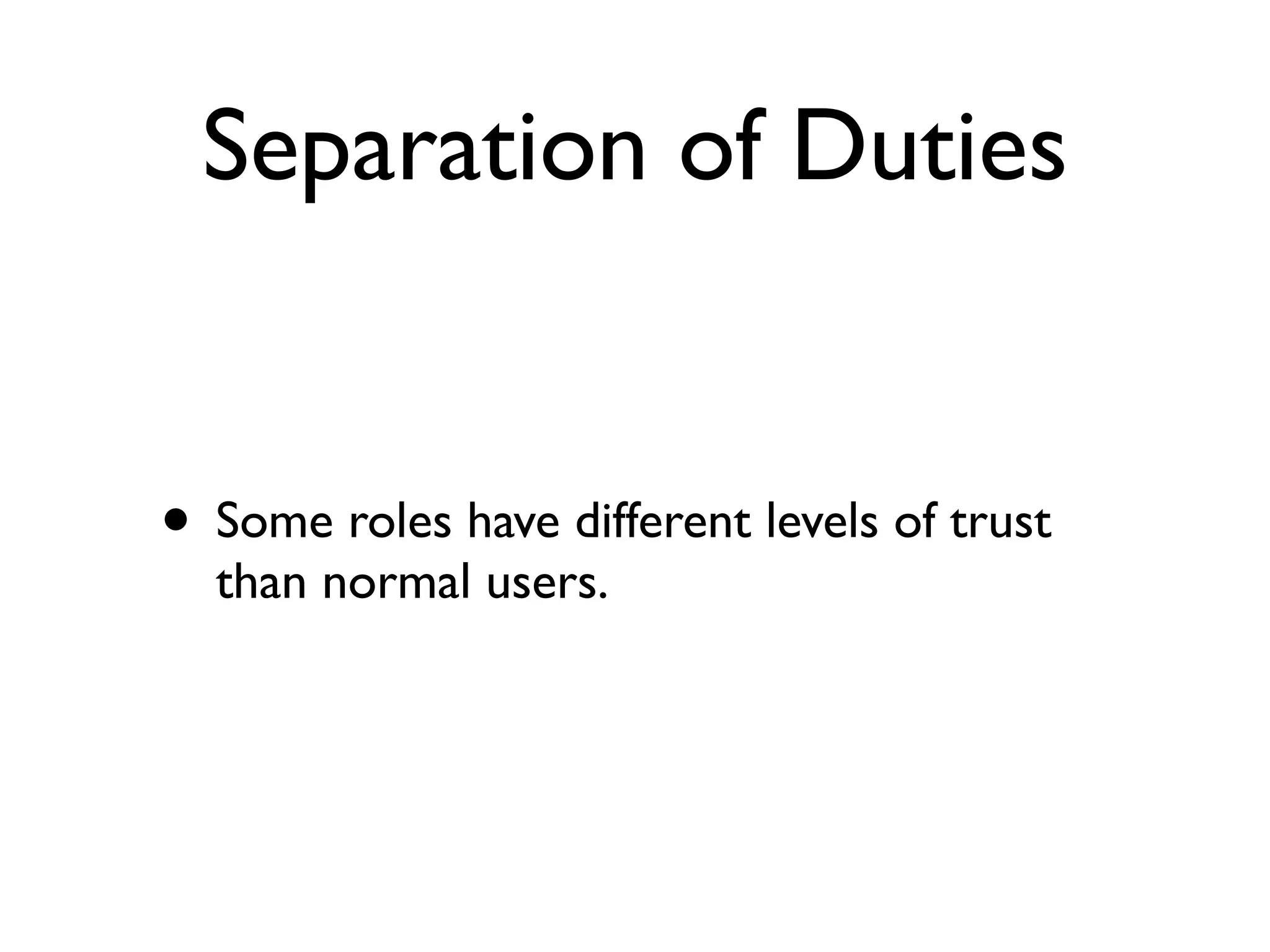 Separation of Duties
• Some roles have different levels of trust
than normal users.
 