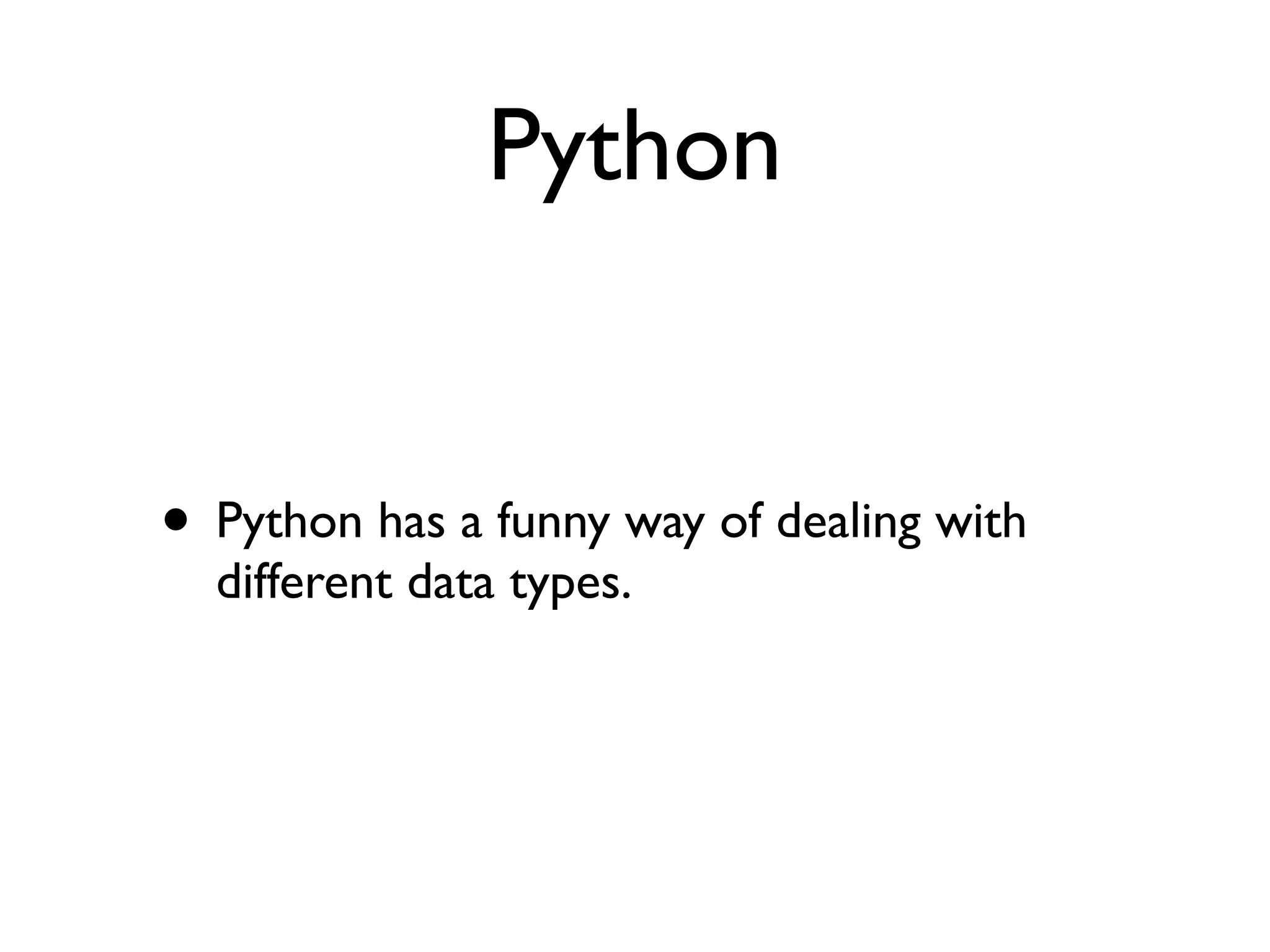 Python
• Python has a funny way of dealing with
different data types.
 