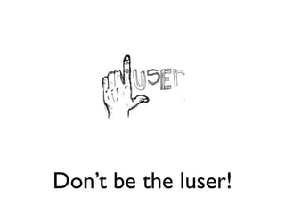 Don’t be the luser!
 