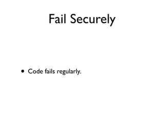 Fail Securely
• Code fails regularly.
 