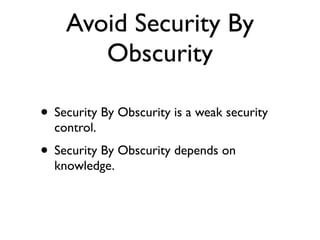 Avoid Security By
Obscurity
• Security By Obscurity is a weak security
control.	

• Security By Obscurity depends on
knowledge.
 