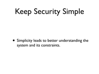 Keep Security Simple
• Simplicity leads to better understanding the
system and its constraints.
 